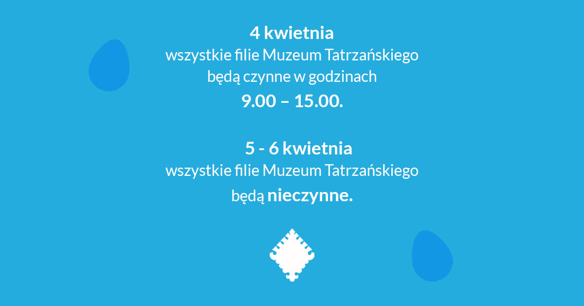 Na środku grafiki napis: ,,4 kwietnia wszystkie filie Muzeum Tatrzańskiego będą czynne w godzinach 9.00-15.00" oraz poniżej ,,5-6 kwietnia wszystkie filie Muzeum Tatrzańskiego będą nieczynne". Na dole grafiki znajduje się znak graficzny Muzeum Tatrzańskiego.